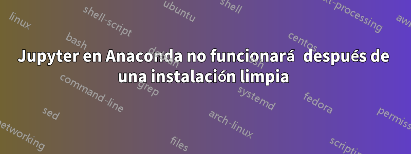 Jupyter en Anaconda no funcionará después de una instalación limpia