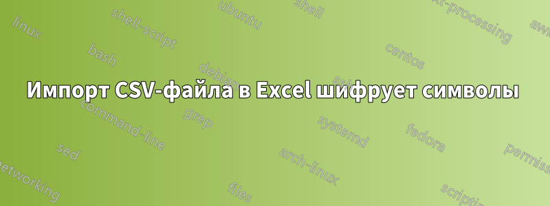 Импорт CSV-файла в Excel шифрует символы