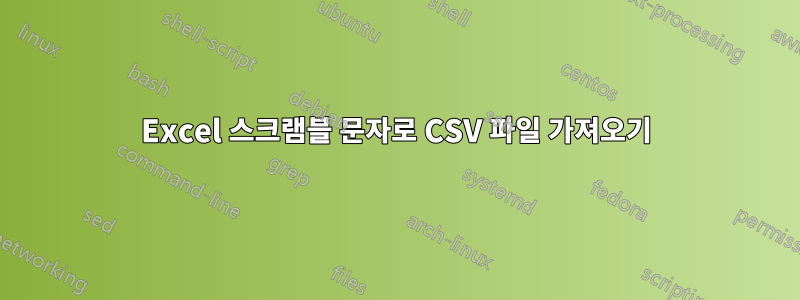 Excel 스크램블 문자로 CSV 파일 가져오기