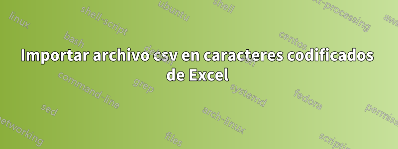 Importar archivo csv en caracteres codificados de Excel