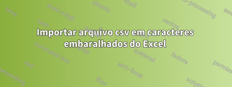 Importar arquivo csv em caracteres embaralhados do Excel