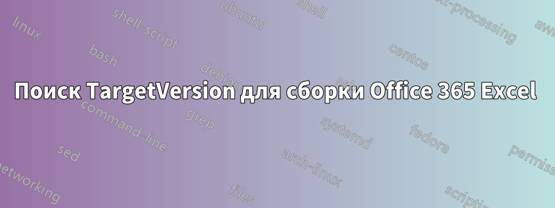 Поиск TargetVersion для сборки Office 365 Excel