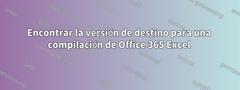 Encontrar la versión de destino para una compilación de Office 365 Excel