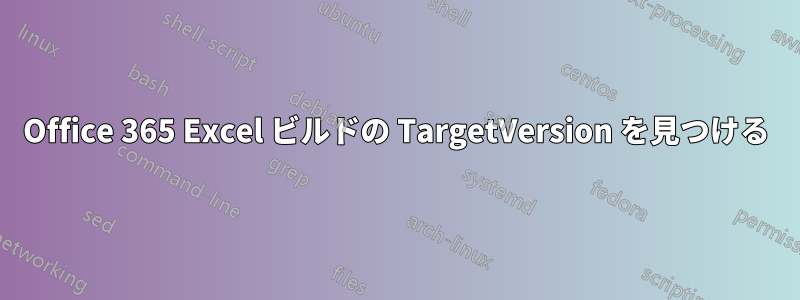 Office 365 Excel ビルドの TargetVersion を見つける