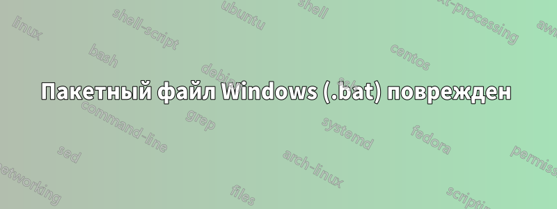 Пакетный файл Windows (.bat) поврежден