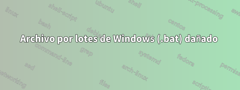 Archivo por lotes de Windows (.bat) dañado