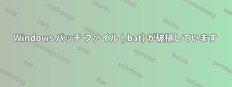 Windows バッチ ファイル (.bat) が破損しています