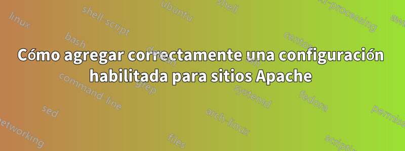 Cómo agregar correctamente una configuración habilitada para sitios Apache