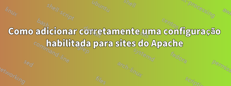 Como adicionar corretamente uma configuração habilitada para sites do Apache