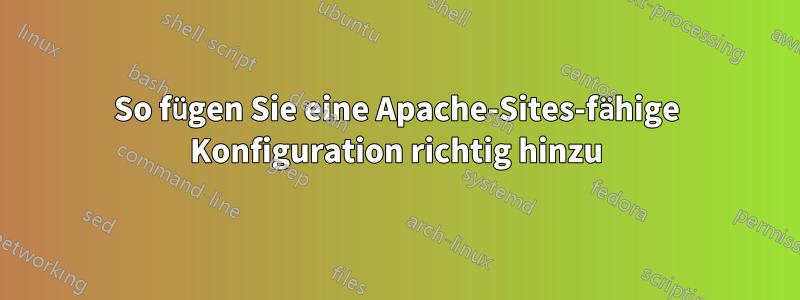 So fügen Sie eine Apache-Sites-fähige Konfiguration richtig hinzu