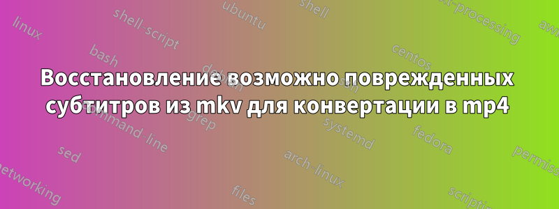 Восстановление возможно поврежденных субтитров из mkv для конвертации в mp4