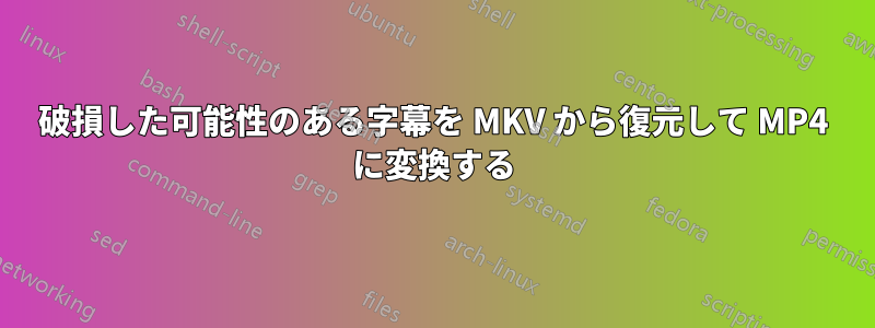 破損した可能性のある字幕を MKV から復元して MP4 に変換する