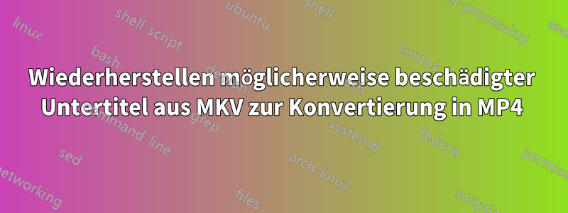 Wiederherstellen möglicherweise beschädigter Untertitel aus MKV zur Konvertierung in MP4