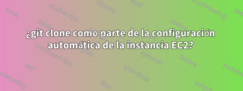 ¿git clone como parte de la configuración automática de la instancia EC2?