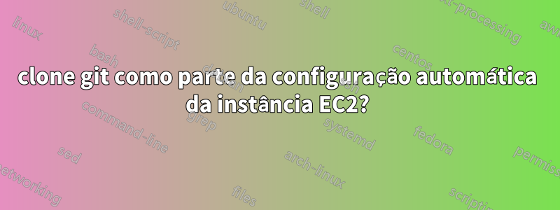 clone git como parte da configuração automática da instância EC2?