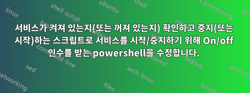 서비스가 켜져 있는지(또는 꺼져 있는지) 확인하고 중지(또는 시작)하는 스크립트로 서비스를 시작/중지하기 위해 On/off 인수를 받는 powershell을 수정합니다.