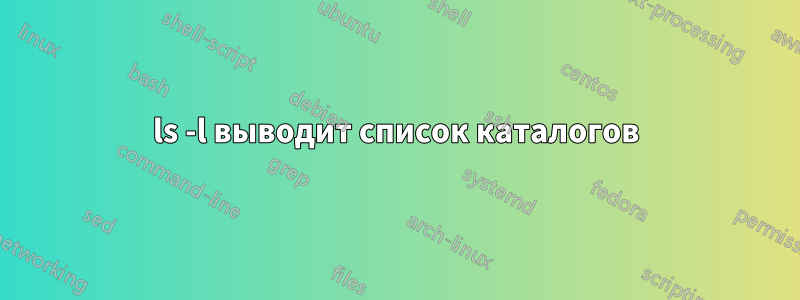 ls -l выводит список каталогов