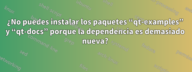 ¿No puedes instalar los paquetes “qt-examples” y “qt-docs” porque la dependencia es demasiado nueva?