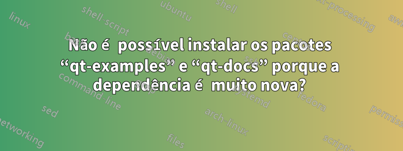 Não é possível instalar os pacotes “qt-examples” e “qt-docs” porque a dependência é muito nova?