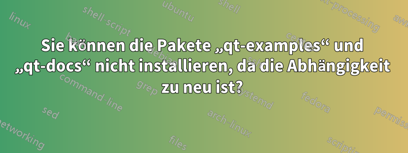 Sie können die Pakete „qt-examples“ und „qt-docs“ nicht installieren, da die Abhängigkeit zu neu ist?