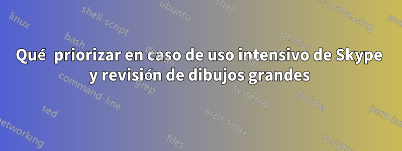 Qué priorizar en caso de uso intensivo de Skype y revisión de dibujos grandes