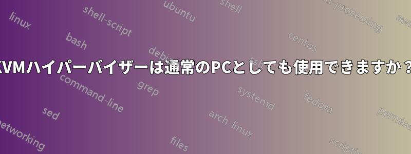 KVMハイパーバイザーは通常のPCとしても使用できますか？
