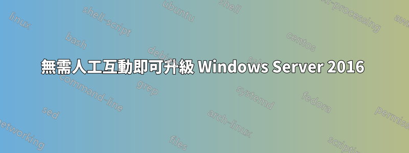 無需人工互動即可升級 Windows Server 2016