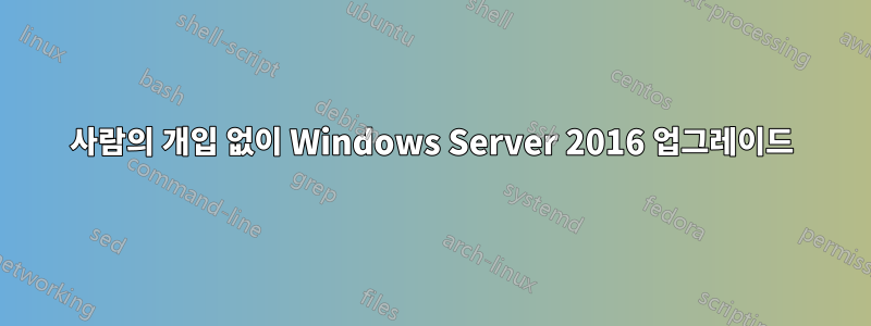 사람의 개입 없이 Windows Server 2016 업그레이드