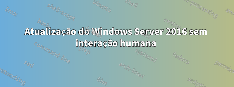 Atualização do Windows Server 2016 sem interação humana