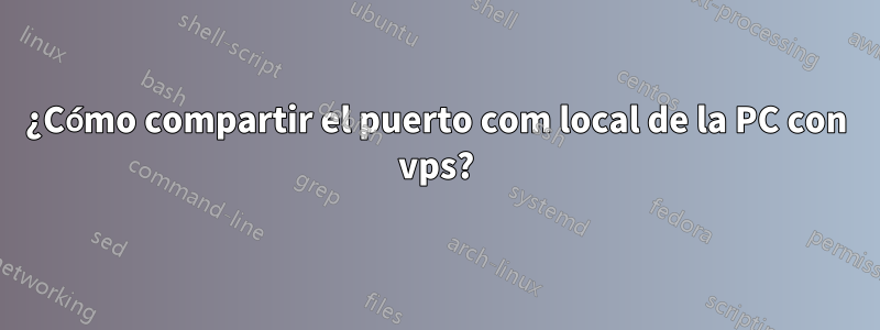 ¿Cómo compartir el puerto com local de la PC con vps?