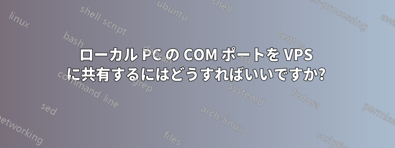 ローカル PC の COM ポートを VPS に共有するにはどうすればいいですか?
