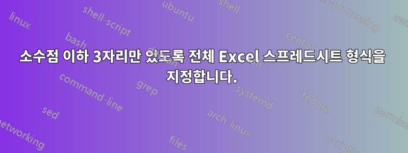 소수점 이하 3자리만 있도록 전체 Excel 스프레드시트 형식을 지정합니다.