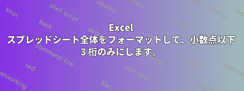 Excel スプレッドシート全体をフォーマットして、小数点以下 3 桁のみにします。