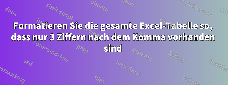 Formatieren Sie die gesamte Excel-Tabelle so, dass nur 3 Ziffern nach dem Komma vorhanden sind