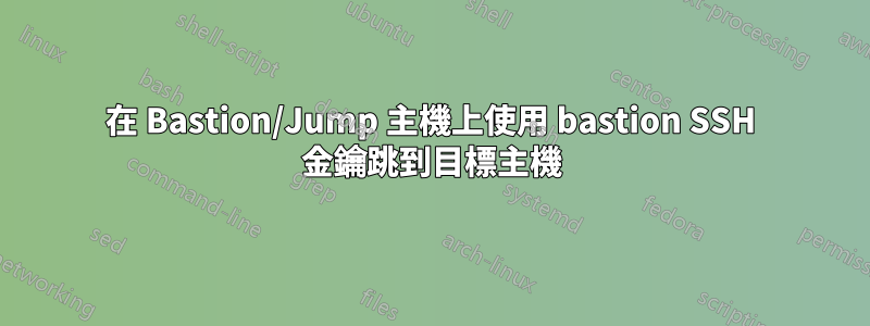 在 Bastion/Jump 主機上使用 bastion SSH 金鑰跳到目標主機