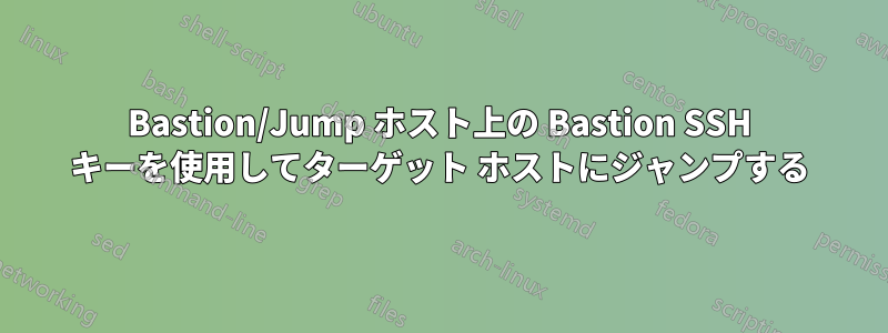 Bastion/Jump ホスト上の Bastion SSH キーを使用してターゲット ホストにジャンプする