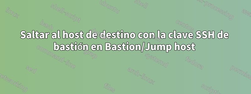 Saltar al host de destino con la clave SSH de bastión en Bastion/Jump host