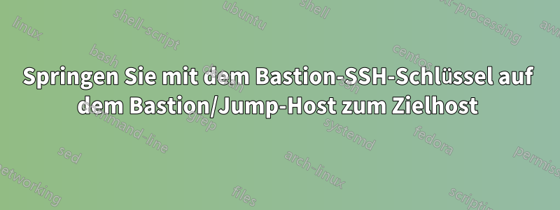 Springen Sie mit dem Bastion-SSH-Schlüssel auf dem Bastion/Jump-Host zum Zielhost