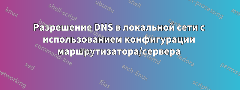 Разрешение DNS в локальной сети с использованием конфигурации маршрутизатора/сервера