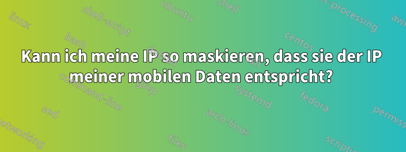 Kann ich meine IP so maskieren, dass sie der IP meiner mobilen Daten entspricht?
