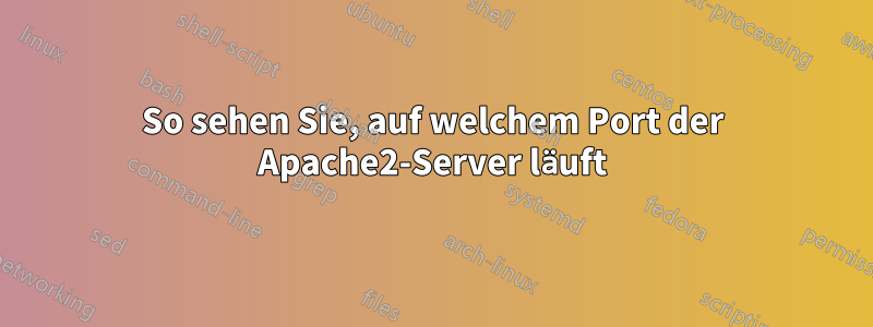 So sehen Sie, auf welchem ​​Port der Apache2-Server läuft