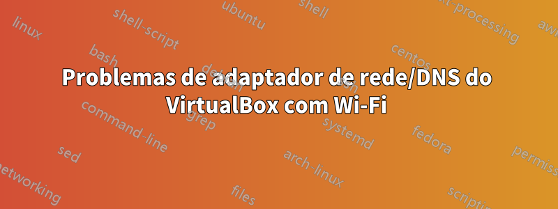 Problemas de adaptador de rede/DNS do VirtualBox com Wi-Fi