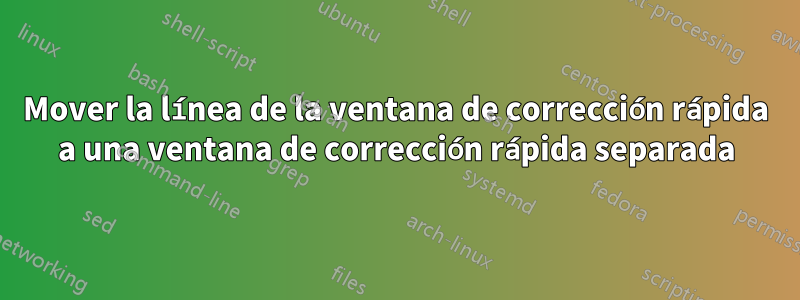 Mover la línea de la ventana de corrección rápida a una ventana de corrección rápida separada