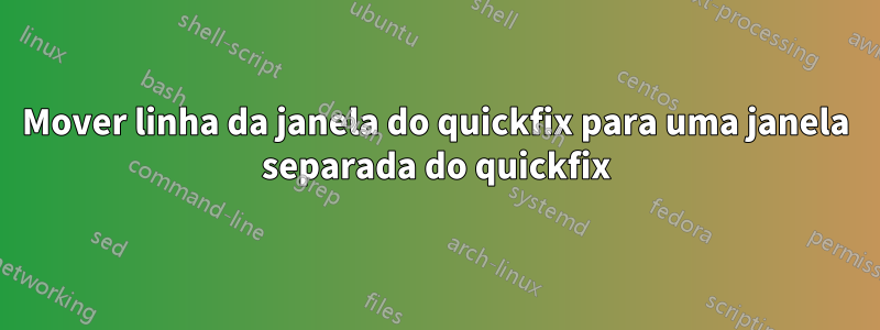 Mover linha da janela do quickfix para uma janela separada do quickfix