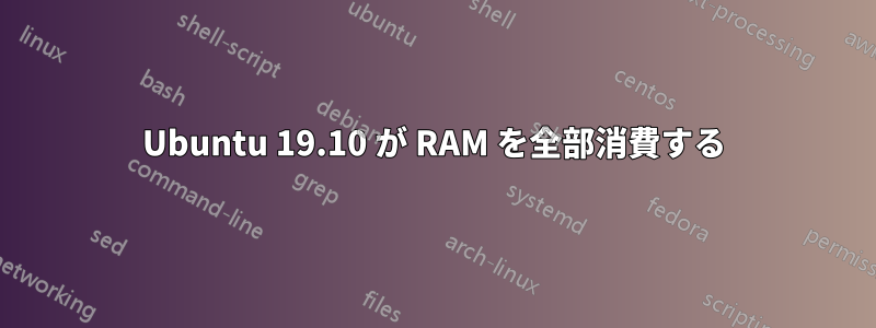 Ubuntu 19.10 が RAM を全部消費する