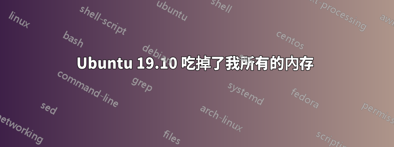 Ubuntu 19.10 吃掉了我所有的內存