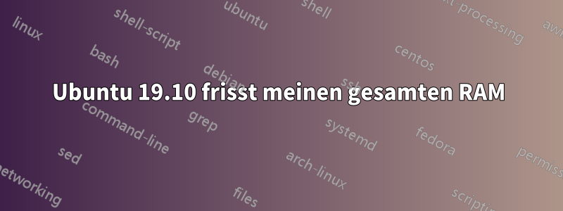 Ubuntu 19.10 frisst meinen gesamten RAM