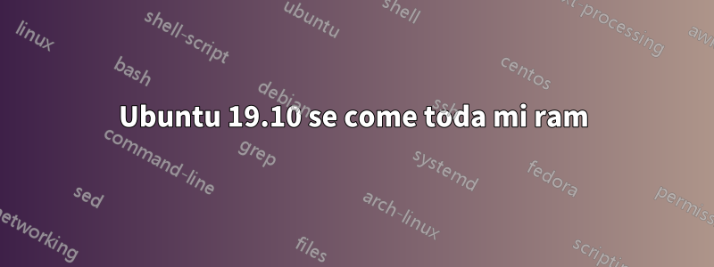 Ubuntu 19.10 se come toda mi ram