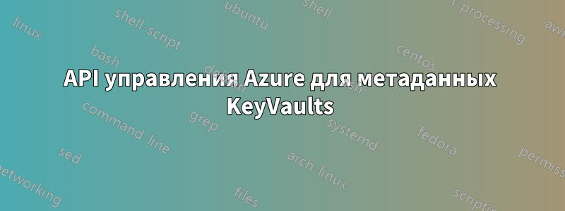 API управления Azure для метаданных KeyVaults