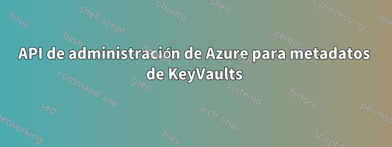 API de administración de Azure para metadatos de KeyVaults